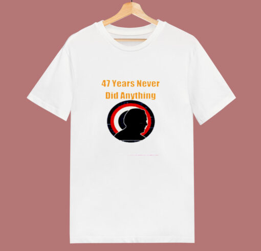 47 Years Never Did Anything Biden Election 80s T Shirt