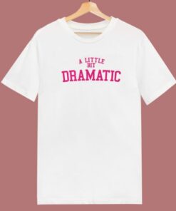 A Little Bit Dramatic T Shirt Style 1 A Little Bit Dramatic T Shirt Style 2