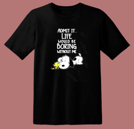 Admit It Life Would Be Boring Without Me Snoopy 80s T Shirt