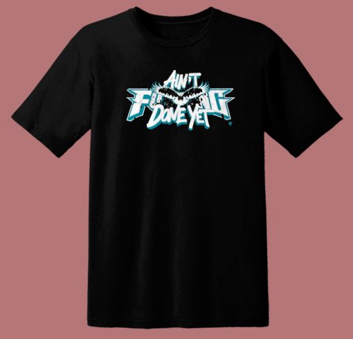 Aint Fucking Done Yet T Shirt Style