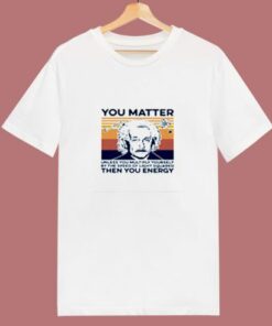 Albert Einstein You Matter Unless You Multiply Yourself 80s T Shirt 1 Albert Einstein You Matter Unless You Multiply Yourself 80s T Shirt 2