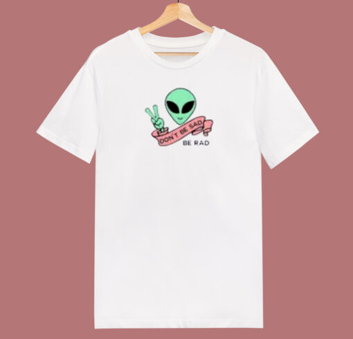 Alien Be Rad Dont Be Sad 80s T Shirt