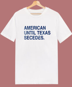 American Until Texas Secedes T Shirt Style 1