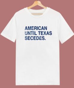 American Until Texas Secedes T Shirt Style 1 American Until Texas Secedes T Shirt Style 2