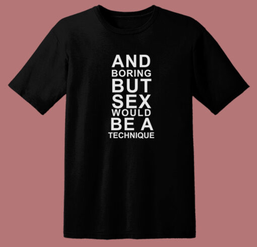 And Boring But Sex Would Be A Technique T Shirt Style