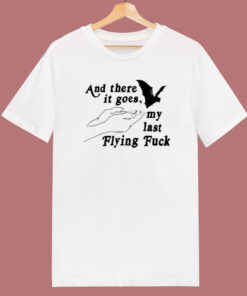 And There It Goes My Last Flying Fuck T Shirt Style 1