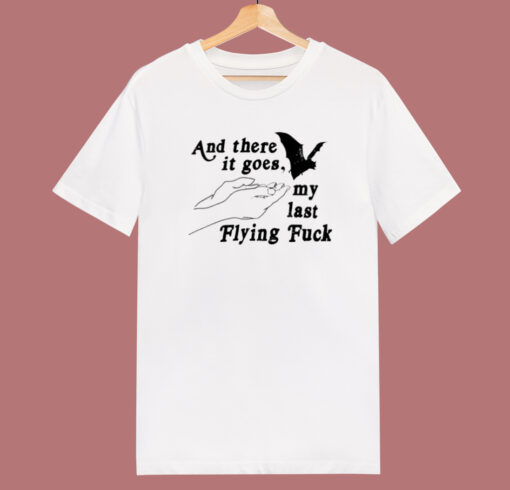 And There It Goes My Last Flying Fuck T Shirt Style