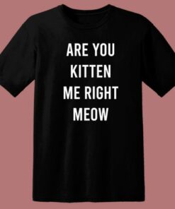 Are You Kitten Me Right Meow T Shirt Style 2