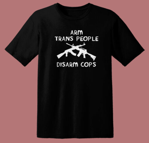 Arm Trans People Disarm T Shirt Style