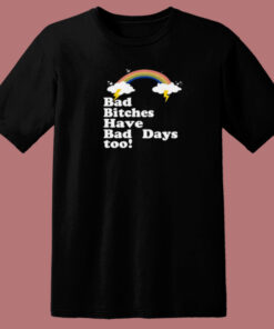 Bad Bitches Have Bad Days Too T Shirt Style 1