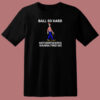 Ball So Hard T Shirt Style