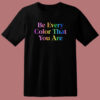 Be Every Color That You Are T Shirt Style