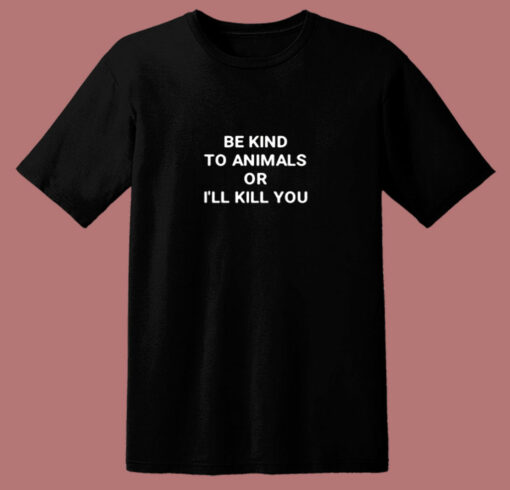 Be Kind To Animals Or I’ll Kill You 80s T Shirt