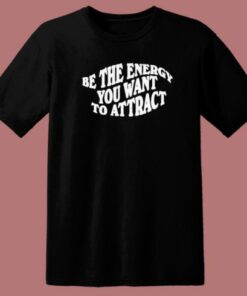 Be The Energy You Want To Attract T Shirt Style