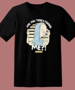 Beavis Are You Threatening Me T Shirt Style