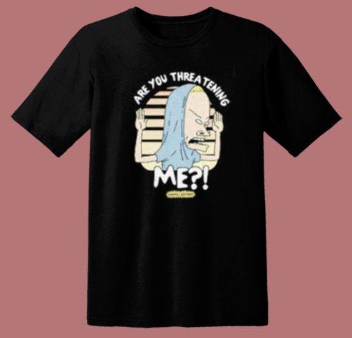 Beavis Are You Threatening Me T Shirt Style