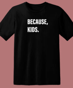 Because Kids T Shirt Style Because Kids T Shirt Style