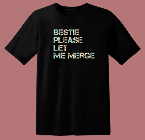 Bestie Please Let Me Merge T Shirt Style