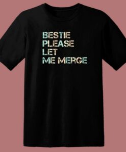 Bestie Please Let Me Merge T Shirt Style