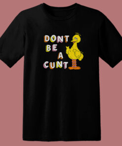 Big Bird Don’t Be A Cunt T Shirt Style