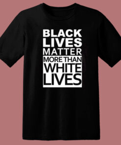 Black Lives Matter More Than White Lives T Shirt Style