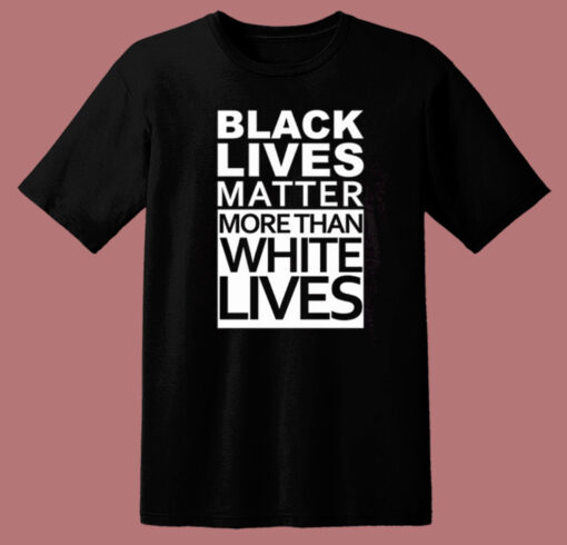 Black Lives Matter More Than White Lives T Shirt Style