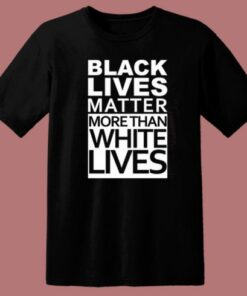 Black Lives Matter More Than White Lives T Shirt Style