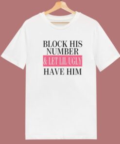 Block His Number And Let Lil Ugly T Shirt Style