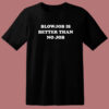 Blowjob Is Better Than No Job T Shirt Style