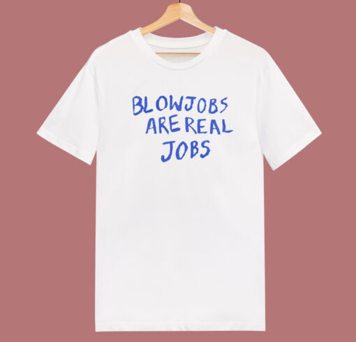 Blowjobs Are Real Jobs T Shirt Style