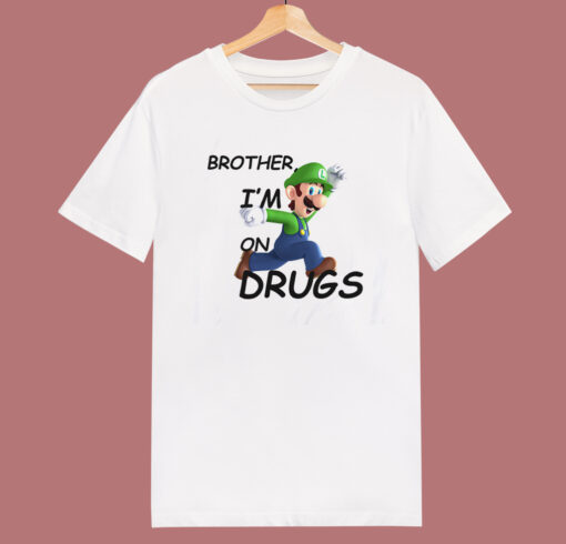 Brother I’m on Drugs T Shirt Style