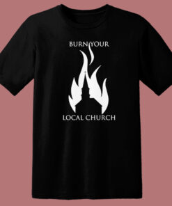 Burn Your Local Church T Shirt Style Burn Your Local Church T Shirt Style