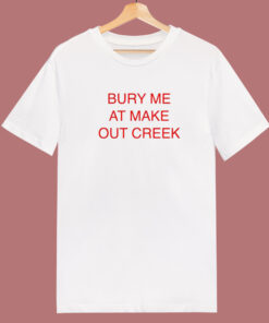Bury Me At Make Out Creek T Shirt Style Bury Me At Make Out Creek T Shirt Style
