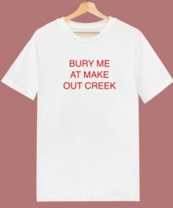 Bury Me At Make Out Creek T Shirt Style