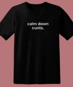 Calm Down Cunts T Shirt Style 1
