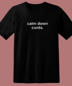 Calm Down Cunts T Shirt Style 2