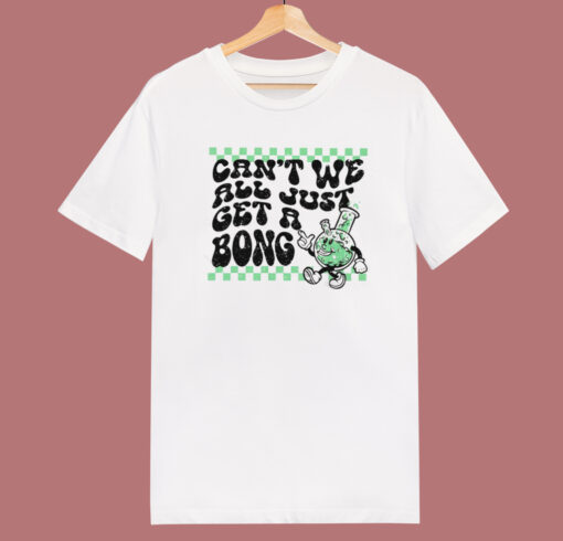 Cant We All Just Get A Bong T Shirt Style