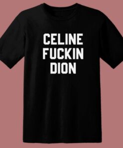 Celine Fuckin Dion T Shirt Style 1 Celine Fuckin Dion T Shirt Style 2