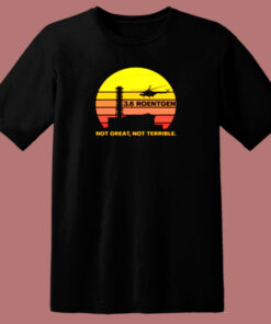 Chernobyl 3 6 Roentgen Not Great Not Terrible 80s T Shirt Chernobyl 3 6 Roentgen Not Great Not Terrible 80s T Shirt