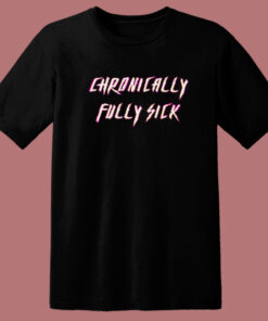 Chronically Fully Sick T Shirt Style 1