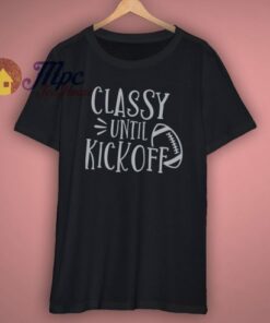 Classy Until Kickoff Shirt