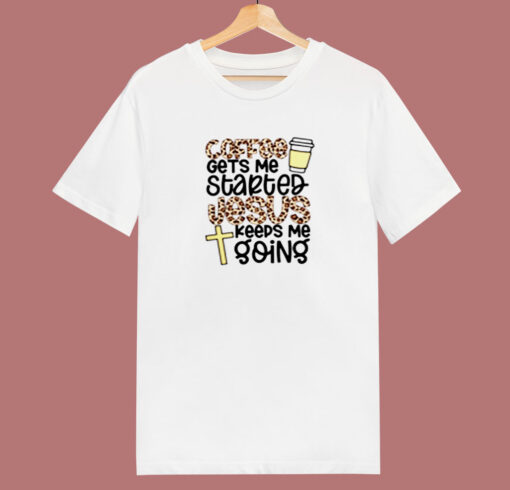 Coffee Gets Me Started Jesus Keeps Me Going 80s T Shirt