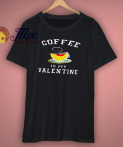 Coffee Is My Valentine Shirt Coffee Is My Valentine Shirt