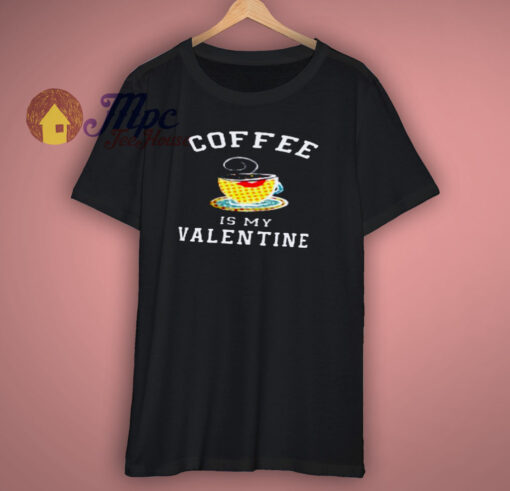 Coffee Is My Valentine Shirt