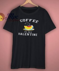 Coffee Is My Valentine Shirt
