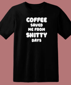 Coffee Save Me From Shitty Days 80s T Shirt Style 1