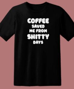 Coffee Save Me From Shitty Days 80s T Shirt Style 1 Coffee Save Me From Shitty Days 80s T Shirt Style 2