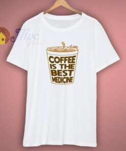Cofffee Is The Best Medicine T Shirt