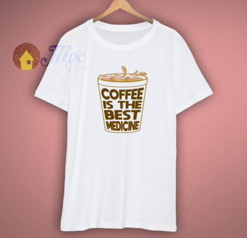 Cofffee Is The Best Medicine T Shirt