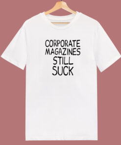 Corporate Magazines Still Suck T Shirt Style Corporate Magazines Still Suck T Shirt Style